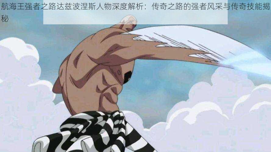 航海王强者之路达兹波涅斯人物深度解析:传奇之路的强者风采与传奇技能揭秘