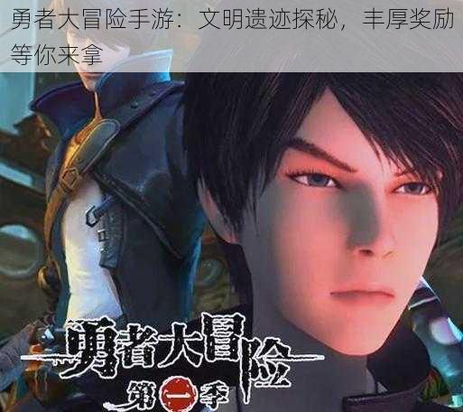 勇者大冒险手游:文明遗迹探秘,丰厚奖励等你来拿
