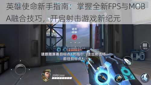 英雄使命新手指南:掌握全新FPS与MOBA融合技巧,开启射击游戏新纪元