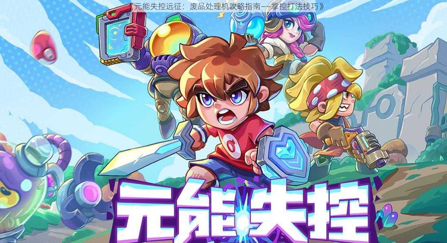 《元能失控远征:废品处理机攻略指南——掌控打法技巧》