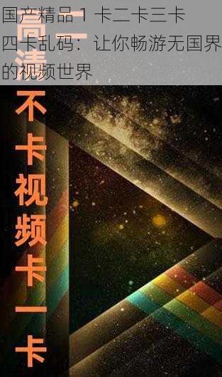 国产精品 1 卡二卡三卡四卡乱码:让你畅游无国界的视频世界